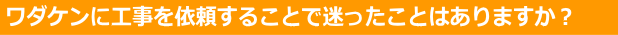 工事を依頼することで迷ったことはありますか？