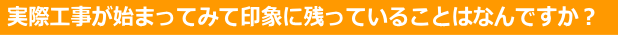 工事が始まってみて印象に残っていることは何ですか？