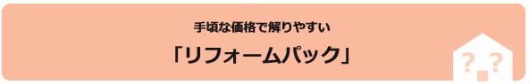 手頃な価格で解りやすい「リフォームパック」