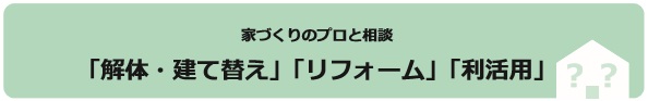 家づくりのプロと相談「解体・建て替え」「リフォーム」「利活用」