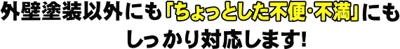 ちょっとした不便・不満にも対応します